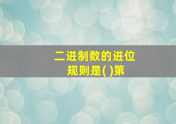 二进制数的进位规则是( )第